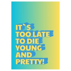 Minicard IT`S TOO LATE TO DIE YOUNG AND PRETTY!
