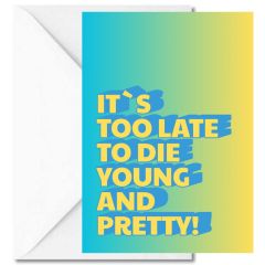 Minicard IT`S TOO LATE TO DIE YOUNG AND PRETTY!
